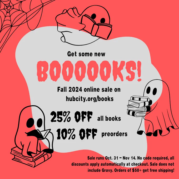 Three ghosts and spiderweb around text that reads "Get some new booooks! Fall 2024 online sale on hubcity.org/books. 25% off all books. 10% off preorders. Sale runs Oct. 31-Nov. 14. No code required, all discounts apply automatically at checkout. Sale does not incldue Gravy. Orders of $50  get free shipping!"
