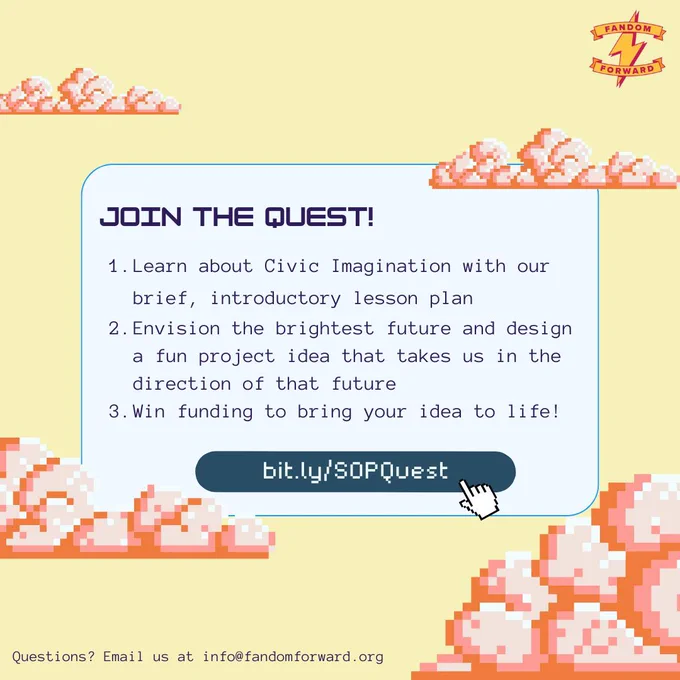 Two slide graphic for Save Our Progress campaign. Background is a pastel yellow with video game like light orange clouds.

Slide 2: Same layout at before. New rectangle with a white background features. Text header JOIN THE QUEST! A number list follows. 1. Learn about Civic Imagination with our brief, introductory lesson plan. 2. Envision the brightest future and design a fun project idea that takes us in the direction of that future. 3. Win funding to bring your idea to life! Button reads bit.ly/SOPQuest