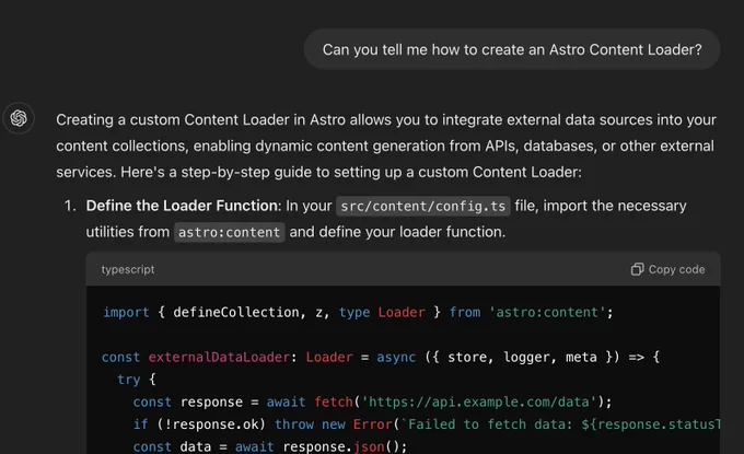 Creating a custom Content Loader in Astro allows you to integrate external data sources into your content collections, enabling dynamic content generation from APIs, databases, or other external services. Here's a step-by-step guide to setting up a custom Content Loader:

    Define the Loader Function: In your src/content/config.ts file, import the necessary utilities from astro:content and define your loader function.

    typescript

import { defineCollection, z, type Loader } from 'astro:content';

const externalDataLoader: Loader = async ({ store, logger, meta }) => {
  try {
    const response = await fetch('https://api.example.com/data');
    if (!response.ok) throw new Error(`Failed to fetch data: ${response.statusText}`);
    const data = await response.json();
