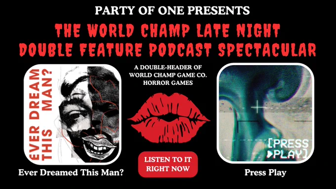 Promo graphic done up in the style of the Rocky Horror poster

Party of One presents
THE WORLD CHAMP LATE NIGHT DOUBLE FEATURE PODCAST SPECTACULAR
A double-header of World Champ Game Co. Horror Games

EVER DREAMED THIS MAN?
PRESS PLAY

Listen to it right now
(Smooch)