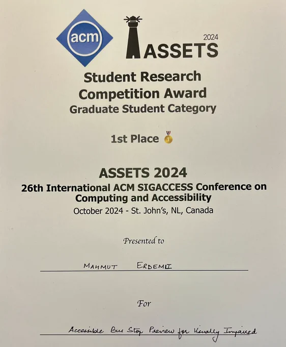 A first place certificate award for Student Research Competition from ASSETS2024 conference for my paper titled “Accessible Bus Stop Preview for Visually Impaired”.