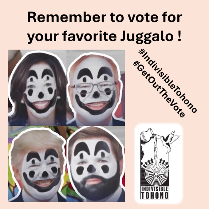 Four headshots of the Presidential (Kamala Harris and Donald Trump) and Vice-Presidential (Tim Walz and JD Vance) candidates with faces painted in style of Juggalos with black and white clown faces.  Caption above photos reads "Remember to vote for your favorite Juggalo !" There is a light orange background. Indivisible Tohono logo inset along with the embedded hashtags #IndivisibleTohono #GetOutTheVote