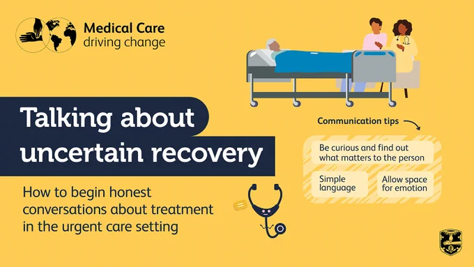 Medical Care - driving change | Talking about uncertain recovery. How to begin honest conversations about treatment in the urgent care setting. Communication tips:
-be curious and find out what matters to the person
-simple language
-allow space for emotion.