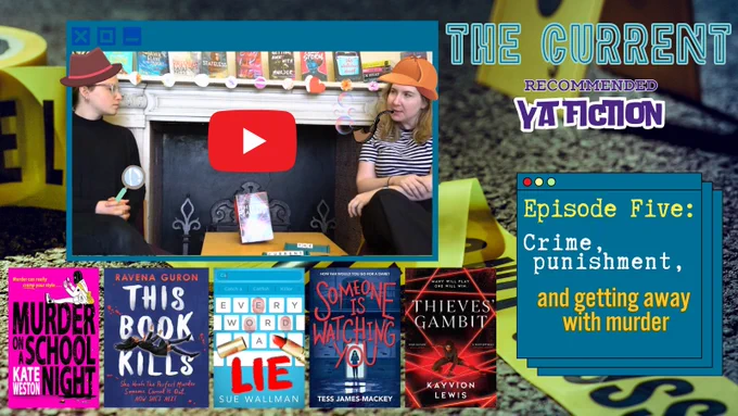 The Current: recommended YA Fiction. Episode Five: Crime, punishment and getting away with murder. Still of a youtube video with two librarians discussing books. Five book covers: Murder on a school night, This book kills, Every word a lie, Someone is watching you, Thieves' Gambit