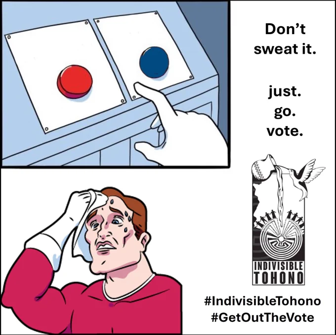 Indecisive man sweating and trying to choose which button to push (red or blue).  Caption reads: "Don't sweat it.  just. go. vote." Indivisible Tohono logo inset along with the embedded hashtags #IndivisibleTohono #GetOutTheVote