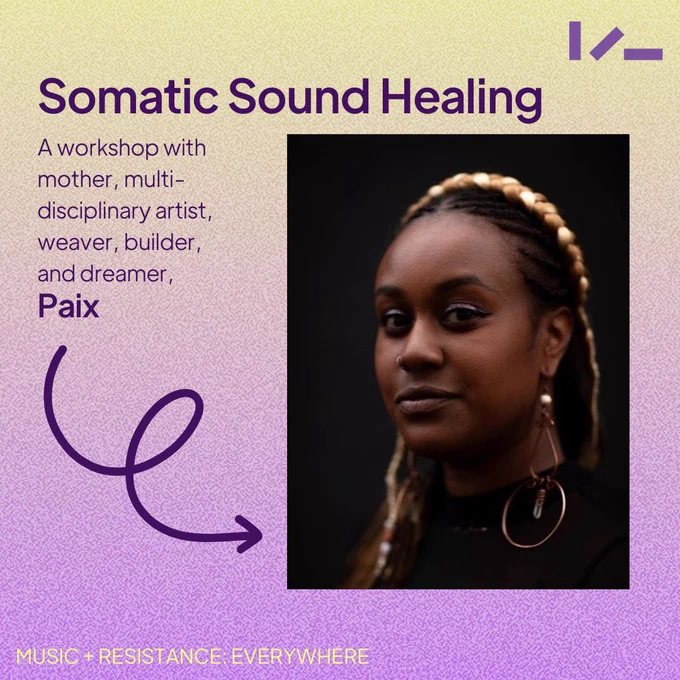 A gradient yellow to purple background. A dark-background image of Paix’s face, as they look into the camera. Text around the image says: Somatic Sound Healing, a workshop with mother, multi-disciplinary artist, weaver, builder, and dreamer, Paix. An arrow points from the word Paix to the image of Paix. At the bottom, text reads: Music & Resistance: Everywhere.