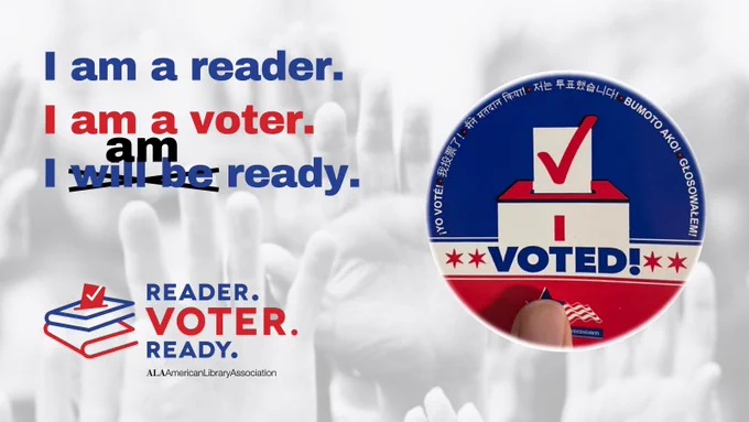 I am a reader. I am a voter. I will be ready. I AM ready. Reader. Voter. Ready. ALA American Library Association. [image of an "I Voted" sticker]