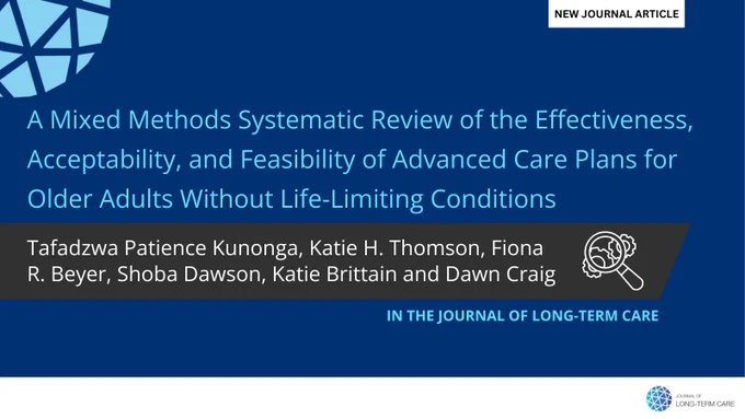 A Mixed Methods Systematic Review of the Effectiveness, Acceptability, and Feasibility of Advanced Care Plans for Older Adults Without Life-Limiting Conditions
Tafadzwa Patience Kunonga, Katie H. Thomson, Fiona R. Beyer, Shoba Dawson, Katie Brittain, Dawn Craig