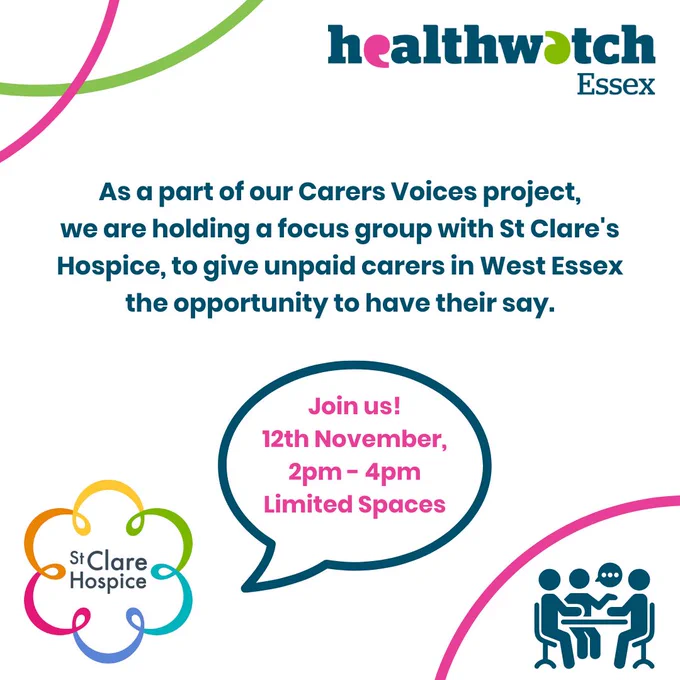 Image Description: In the centre of the image there is a small paragraph which reads "As a part of our Carers Voices project, we are holding a focus group with St Clare's Hospice, to give unpaid carers in West Essex the opportunity to have their say." Below is a blue speech bubble that also reads the event details "Join us!, 12th November, 2pm-4pm, Limited Spaces"