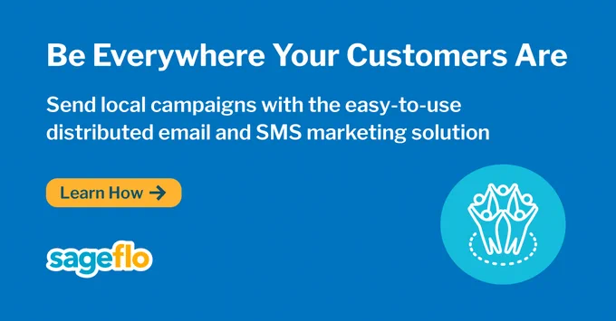 Be Everywhere Your Customers Are
Send local campaigns with the easy-to-use distributed email and SMS marketing solution

Learn How

Sageflo