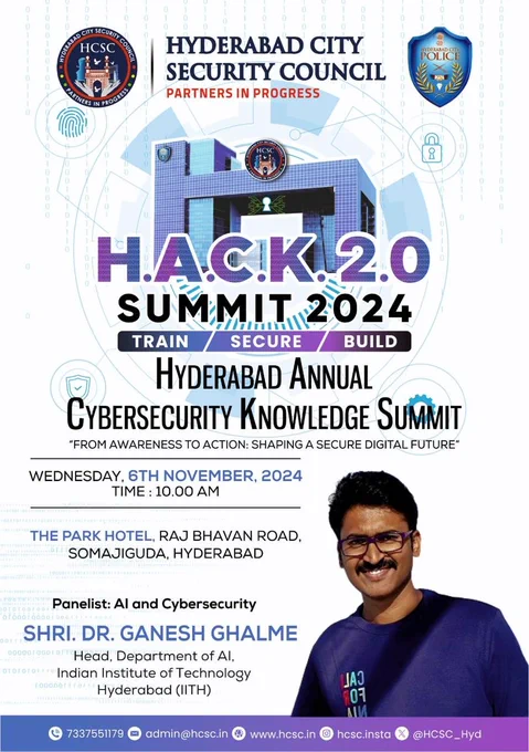 🚀 Join Us for H.A.C.K. 2.0: A Cybersecurity Summit You Can't Miss! 🔐



The Hyderabad City Security Council is thrilled to invite you to the Hyderabad Annual Cybersecurity Knowledge Summit (H.A.C.K. 2.0) — an event that empowers citizens and organizations with essential knowledge to tackle cyber threats effectively.



We’re honored to welcome Shri Dr. Ganesh Ghalme, Head of the Department of AI at IITH, as our esteemed panelist. 🌟



🔍 Dr. Ghalme’s Key Topics:

- AI for Cybersecurity: Leveraging artificial intelligence for advanced threat detection and automated defenses 🤖🛡️

- Cybersecurity for AI: Protecting AI systems from vulnerabilities and potential misuse 🔒

- Emerging Threats: Understanding how cybercriminals exploit AI for sophisticated attacks 🚨

- Forensics & Law Enforcement: Exploring AI's critical role in forensic investigations and law enforcement 🔎👮‍♂️



📅 Date: November 6, 2024  

🕙 Time: Starting at 10 AM  

📍 Location: The Park Hotel, Raj Bhavan Road, S
