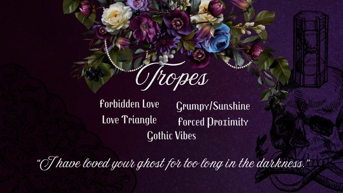 Tropes: Forbidden Love, Love Triangle, Grumpy/Sunshine, Forced Proximity
Quote: I have loved your ghost for too long in the darkness.
