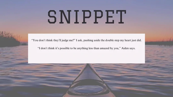 Sunset over ocean with dunes on the sides and a kayak on the bottom. Txt: Snippet. “You don’t think they’ll judge me?” I ask, pushing aside the double step my heart just did. “I don’t think it’s possible to be anything less than amazed by you,” Aiden says.