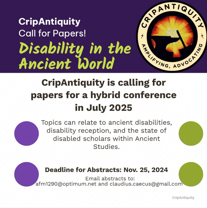 CripAntiquity; Call for Papers!; Disability in the Ancient World". On the white backdrop, right beneath the banner, the text reads, "CripAntiquity is calling for papers for a hybrid conference in July 2025". Underneath that has the text "Topics can relate to ancient disabilities, disability reception, and the state of disabled scholars within Ancient Studies; Deadline for abstracts: Nov. 25, 2024; Email abstracts to: afm290@optimum.net and claudius.caecus@gmail.com"