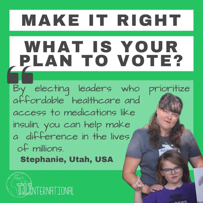 Image description: A photo of Stephanie and her kid looking at the camera. Text on the green background says “Make it Right - What is your plan to vote? By electing leaders who prioritize affordable healthcare and  access to medications like insulin, you can help make a difference in the lives of millions. ~Stephanie, Utah