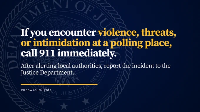 If you encounter violence, threats, or intimidation at a polling place, call 911 immediately. After alerting local authorities, report the incident to the Justice Department. 