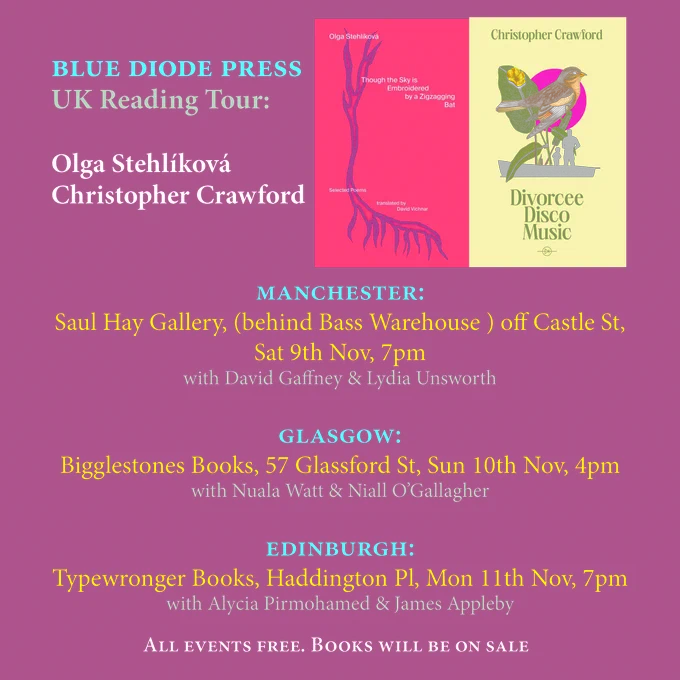 Blue Diode poets launch their new books - Olga Stehlikova and Chris Crawford - readings in Saul Hay Gallery, Manchester, Sat 9th Nov, 7pm; Bigglestones Books, Glassford St, Glasgow, Sun 10th Nov, 4pm; Typewronger Books, Edinburgh, Mon 11th Nov, 7pm. 