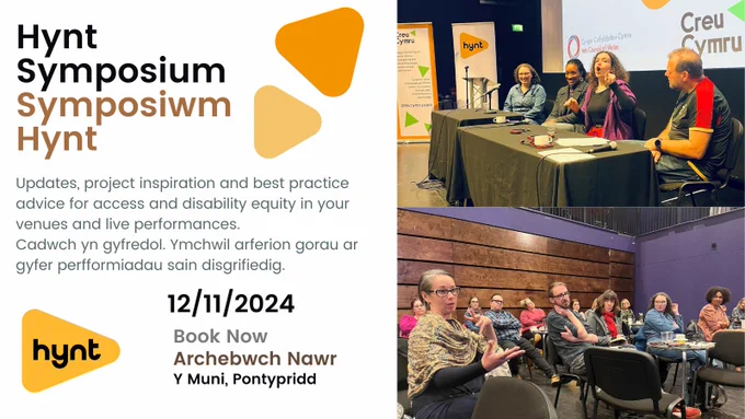 Photos of a panel and attendees talking at the last Hynt Symposium Text reads: Hynt Symposium, updates, project inspiration and best practice advice for access and disability equity in your venues and live performances. 12/11/2024 Book Now, Y Muni, Pontypridd.