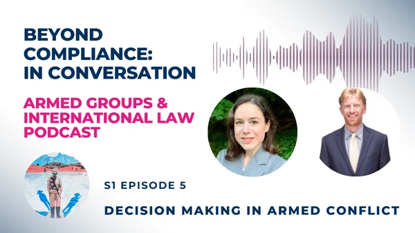 Text: Beyond Compliance: In Conversation, Armed Groups and International Law Podcast. Two round pictures of the guests and text S1 Ep5: Decision Making in Armed Conflict