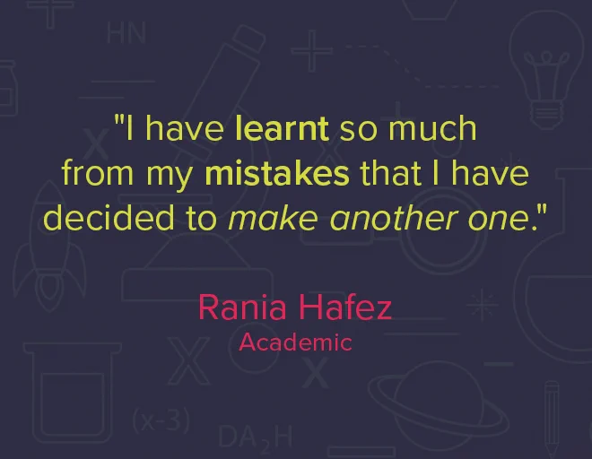 "I have learnt so much from my mistakes that I have decided to make another one."

Rania Hafez - Academic