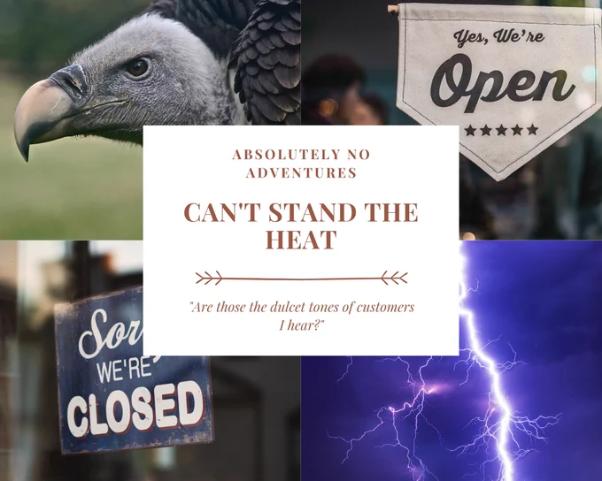 Four picture grid with text in the center. The pictures are a vulture, a sign that says "Yes, We're Open," a lighting strike against a purple sky, and a sign that says "Sorry, We're Closed." The center text reads: Absolutely No Adventures Can't Stand the Heat "Are those the dulcet tones of customers I hear?"