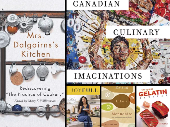 Book covers for Mrs. Dalgairns' Kitchen Rediscovering "The Practice of Cookery” Edited by Mary F. Williamson
The Great Gelatin Revival Savory Aspics, Jiggly Shots, & Outrageous Desserts, by Ken Albala
Canadian Culinary Imaginations Edited by Shelly Boyd and Dorothy Barenscott
Joyfull More than 125 Plant-Based Recipes Cook Effortlessly, Eat Freely, Live Radiantly (A Cookbook) by Radhi Devlukia-Shetty
Eating Like a Mennonite Food and Community across Borders by Marlene Epp
