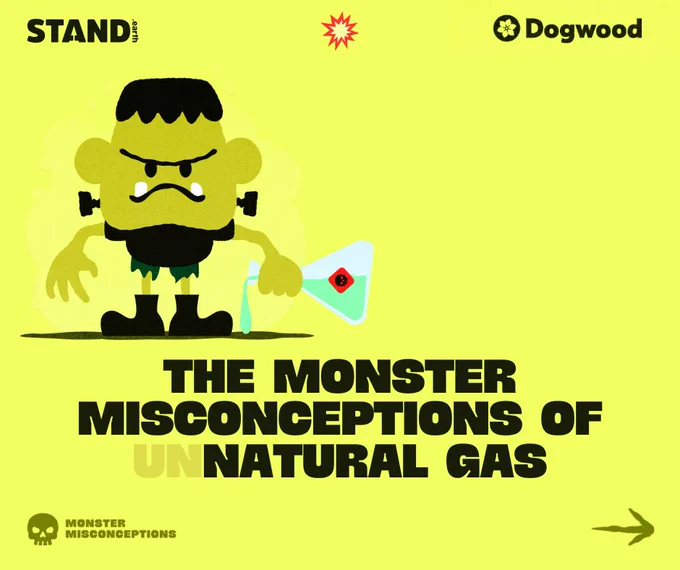 Yellow background with illustration of Frackenstein, who is holding a beaker full of toxic liquid and pouring it on the ground. Stand.earth and Dogwood logos at top corners of image, with explosion icon in top center. Text reads “THE MONSTER MISCONCEPTIONS OF UNNATURAL GAS”. In the bottom left corner is a skull icon with the words “MONSTER MISCONCEPTIONS” next to it. Arrow icon in bottom right corner. 