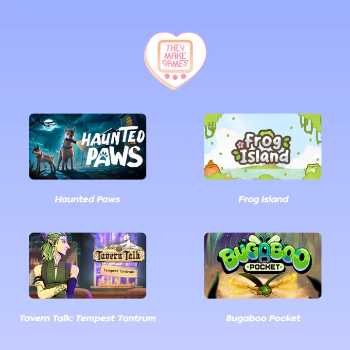 An image featuring four games on a light purple background with a heart-shaped logo at the top center that reads They Make Games. Below the logo are four game titles:

Haunted Paws - An image showing a dog with a mystical atmosphere and a dark, eerie forest in the background.
Frog Island - An image with a cute, green frog-themed design on a bright, cartoonish island.
Tavern Talk: Tempest Tantrum - An image of an elf-like character with green hair standing in a tavern with fantasy elements.
Bugaboo Pocket - An image with a close-up of a bug, set against a glowing forest background.

Each game title is written in white text beneath the corresponding game image.
