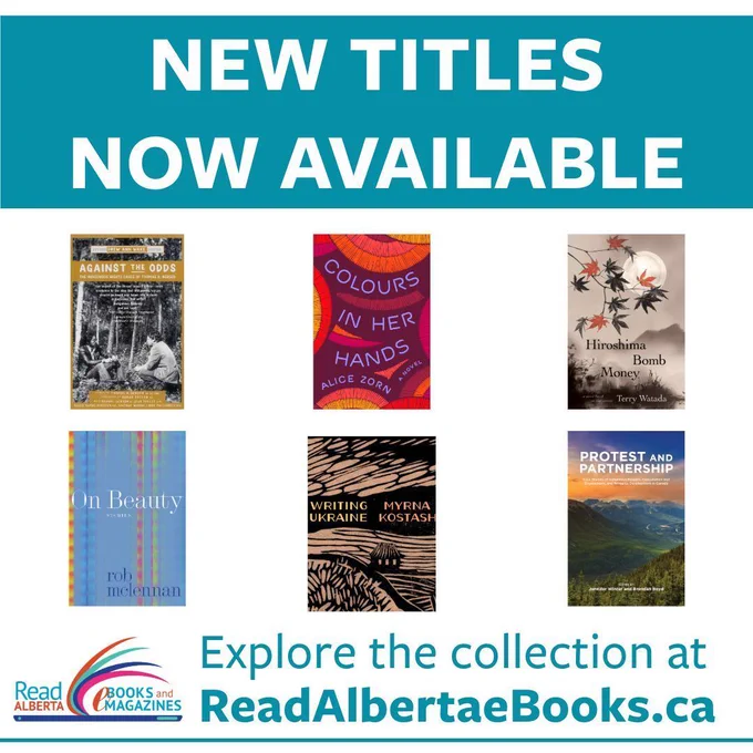 Graphic with the message: New Titles Now Available. Covers for the following titles are featured from left to right, top to bottom: Against the Odds; Colour in Her Hands; Hiroshima Bomb Money; On Beauty; Writing Ukraine; and Protest and Partnership. Below the cover images is the Read Alberta eBooks and Magazines logo with the following text: Explore the collection at ReadAlbertaeBooks.ca