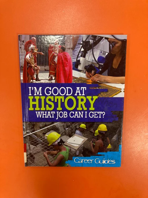 Front cover of hardback book entitled "I'm good at history, what job can I get?", part of the Career Guides series. It has photos of men dressed as roman centurions,  people in hard hats on an architectural dig, and a woman using a microscope to look at an artifact. It is very early 2000s vibe. 