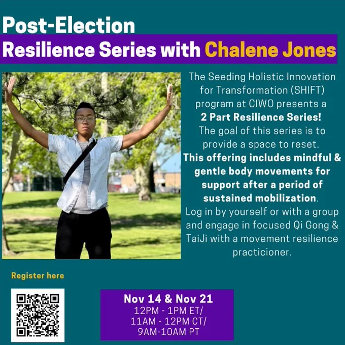 The Seeding Holistic Innovation for Transformation (SHIFT) program at the Center for Innovation in Worker Organization (CIWO) presents a 2-Part Resilience Series!

The goal of this series is to provide a space to reset. This offering includes mindful & gentle body movements for support after a period of sustained mobilization.

Log in by yourself or with a group and engage in focused Qi Gong & TaiJi with Chalene Jones, an experienced resilience practitioner for movement leaders.

Sessions are Nov 14   Nov 21. Register at bit.ly/CIWOResilienceSeries or through the QR code in the image.
