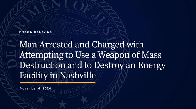 Press Release. Man Arrested and Charged with Attempting to Use a Weapon of Mass Destruction and to Destroy an Energy Facility in Nashville. November 4, 2024