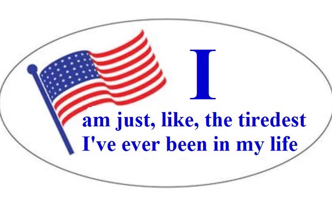 “I voted” style sticker but it says “I am just, like, the tiredest I've ever been in my life”