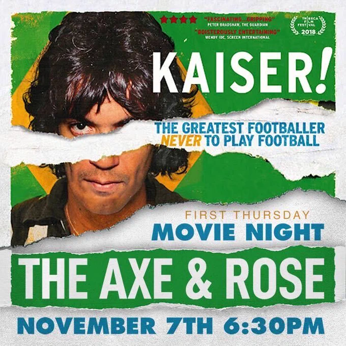 KAISER!
THE GREATEST FOOTBALLER NEVER TO PLAY FOOTBALL
FIRST THURSDAY
MOVIE NIGHT
THE AXE & ROSE
NOVEMBER 7TH 6:30PM