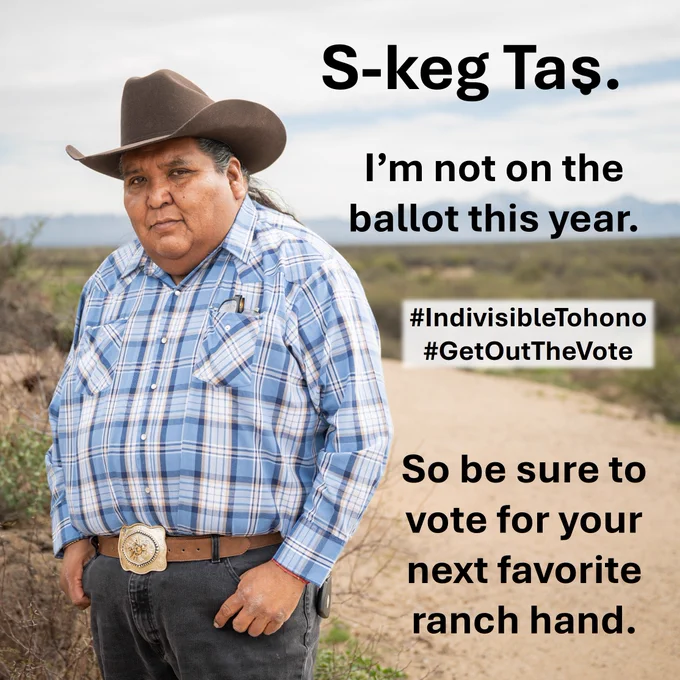 A photo of Verlon Jose [Chairman of the Tohono O'odham Nation] in western attire with the caption "S-keg Tas." [Good Day in the Tohono O'odham Language] followed by: "I’m not on the ballot this year. So be sure to vote for your next favorite ranch hand." Embedded hashtags include: #IndivisibleTohono #GetOutTheVote