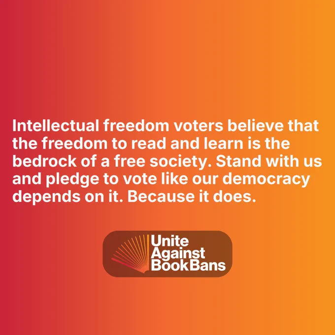 On a red orange gradient background is the text: Intellectual freedom voters believe that the freedom to read and learn is the bedrock of a free society. Stand with us and pledge to vote like our democracy depends on it. Because it does. Below the text is the Unite Against Book Bans logo.