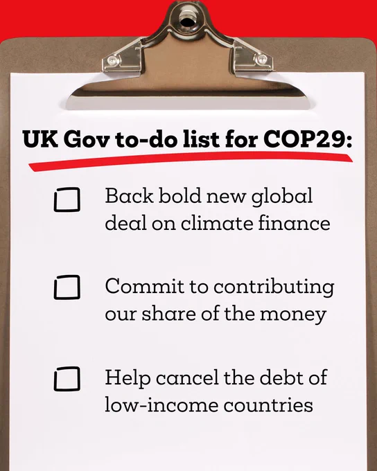 Clip board with the following text, 
'UK Gov to-do list for COP29:
Back bold new global deal on climate finance
Commit to contributing our share of the money
Help cancel the debt of low-income countries'