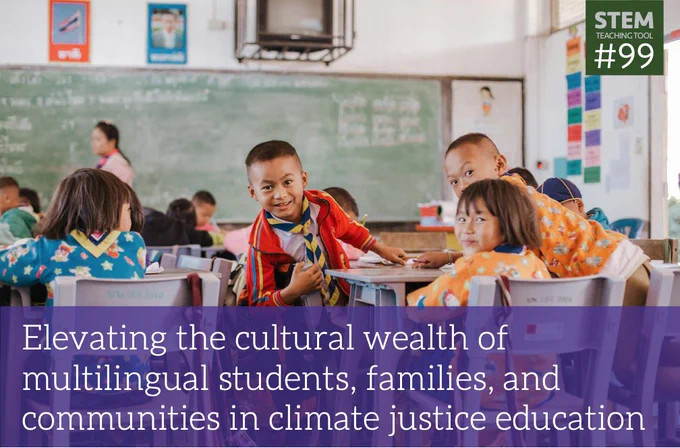 Picture of elementary school children with bright clothing—red, blue, orange—in a classroom. Three have turned to look at the camera. 

STEM Teaching Tool #99: Elevating the cultural wealth of multilingual students, families, and communities in climate justice education