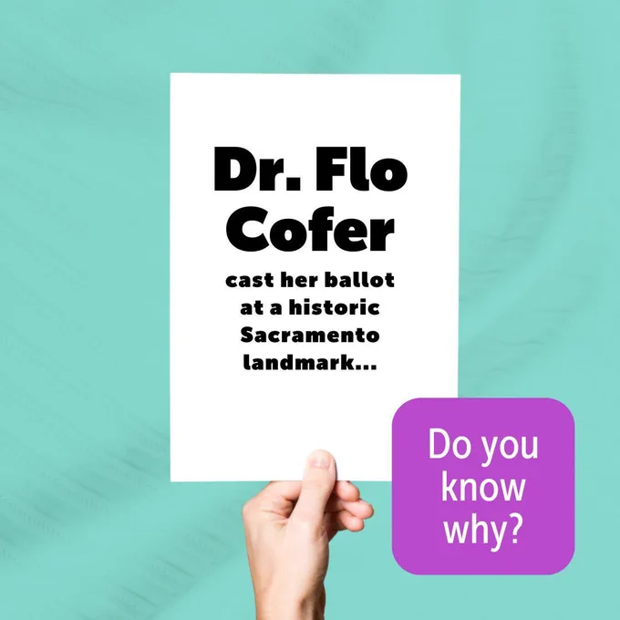 The image shows a hand holding a white sign against a light teal background. The sign reads, "Dr. Flo Cofer cast her ballot at a historic Sacramento landmark..." in bold black letters. In the bottom right corner, there is a purple square with white text that says, "Do you know why?"