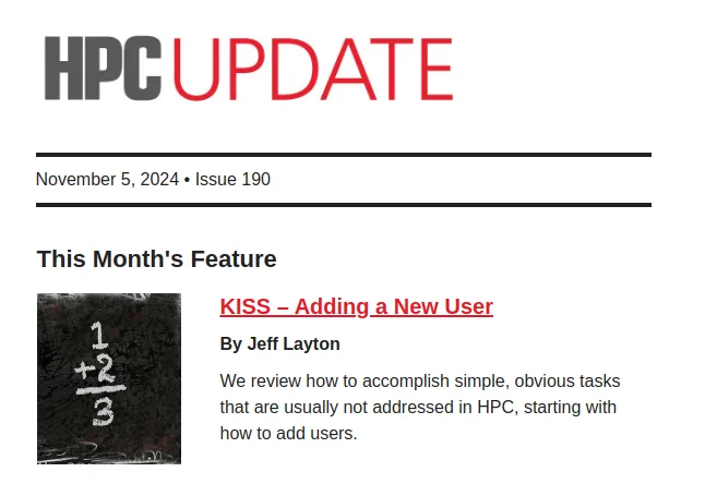 HPC UPDATE | November 5, 2024 | Issue 190 | This Month's Feature: KISS - Adding a New User by Jeff Layton: We review how to accomplish simple, obvious tasks that are usually not addressed in HPC, starting with how to add users.