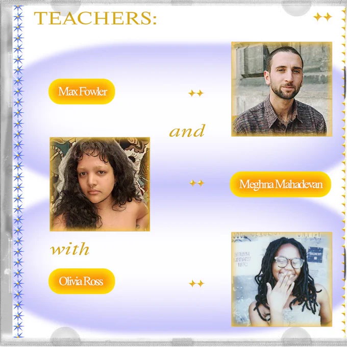 Graphic with photos of teachers. Photo description for Max: Max, a white skinned non-binary person, wears a reddish over-sized button down as they sit in front of a stone wall smiling slightly. Photo description of Meghna: Meghna, a brown skinned person smiling a lil, wears a light pink rouged tube top with curly curly jet black hair, a septum ring, and bleached eyebrows against a textile backdrop with images of mughal soldiers on horses with knives and bunnies jumping around. Photo description of Olivia: 
