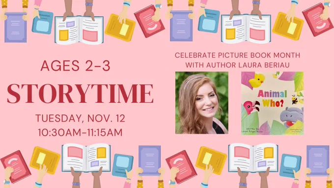 Ages 2-3 Storytime. Tuesday, November 12 from 10:30 am to 11:15 am. Celebrate picture book month with author Laura Beriau
