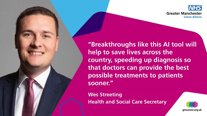 Words "Breakthroughs like this AI tool will help to save lives across the country, speeding up diagnosis so that doctors can provide the best possible treatments to patients sooner."
Wes Streeting, Health and Social Care Secretary
Greater Manchester Cancer Alliance logo. Photo of Wes Streeting a white man with short hair wearing a suit and tie