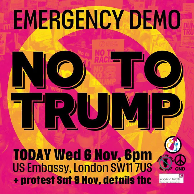 Poster with logos of Stand Up to Racism, CND, Stop the War Coalition, and Abortion Rights. Text reads: "Emergency Demo. No to Trump. Today, Wednesday, 6 November, 6pm. US Embassy, London, SW11 7US   protest Saturday, 9 November, details TBC"
