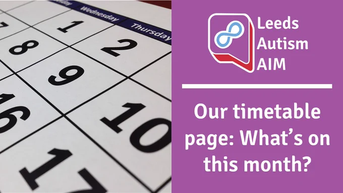 An image with a photo of a calendar on the left. On the right, on a purple background, there is the Leeds Autism AIM logo, a white dividing line below and underneath in white text, the words: "Our timetable page: What's on this month?"