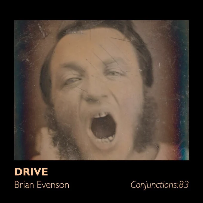 Scratched and discolored photograph of a man bearing his teeth situated on a black background. Text reads "Drive," "Brian Evenson," and "Conjunctions:83." 