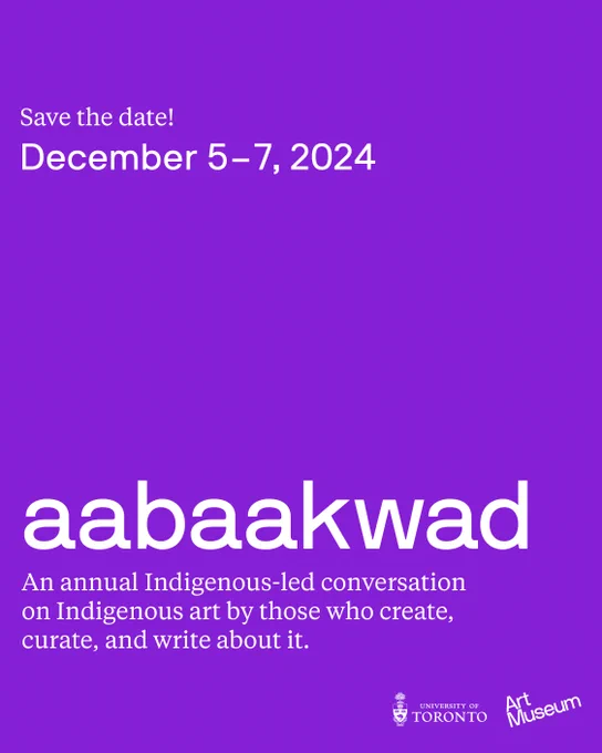 A purple poster with white text: "Save the date! December 5–7, 2024: aabaakwad
An annual Indigenous-led conversation on Indigenous art by those who create, curate, and write about it."
The University of Toronto and Art Museum logos appear in the bottom right corner.
