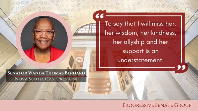 "To say that I will miss her, her wisdom, her kindness, her allyship and her support is an understatement." Senator Wanda Thomas Bernard, Nova Scotia (East Preston), Progressive Senate Group
