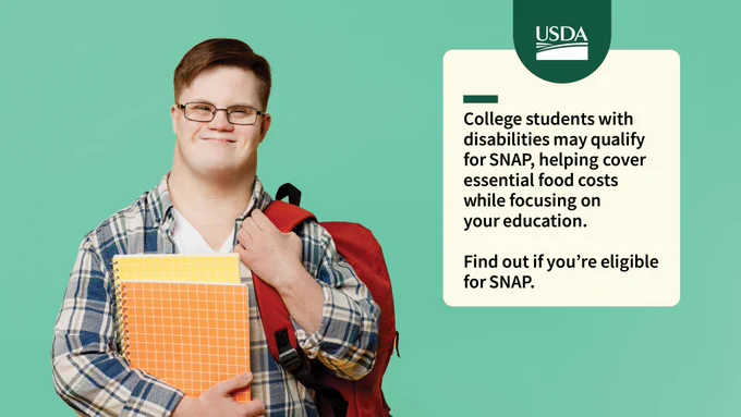 Photo of a student with a disability wearing a backpack and holding a folder on a green social media graphic with the USDA log that says "College students with disabilities may qualify for SNAP, helping cover essential food costs while focusing on your education. Find out if you're eligible for SNAP."