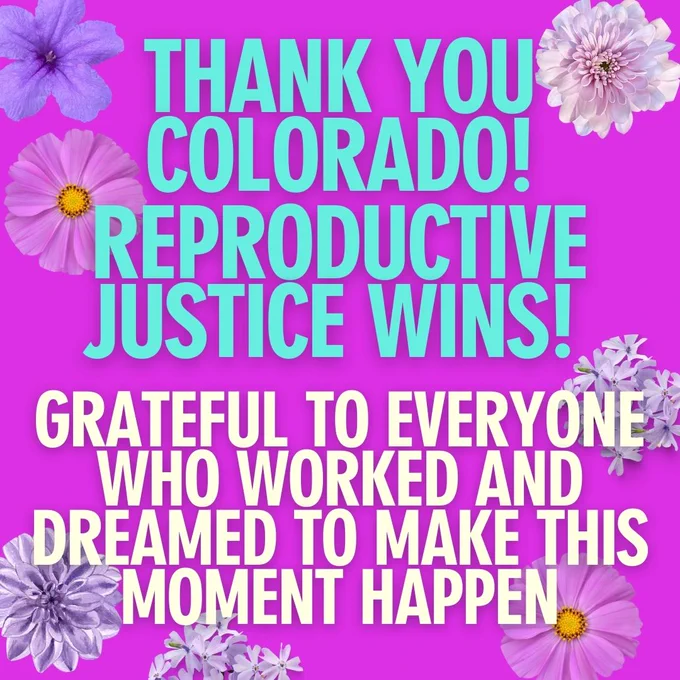 Thank you, Colorado! Reproductive Justice Wins! Grateful to everyone who worked and dreamed to make this moment happen.